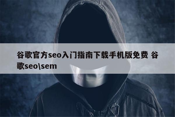 谷歌官方seo入门指南下载手机版免费 谷歌seo\sem