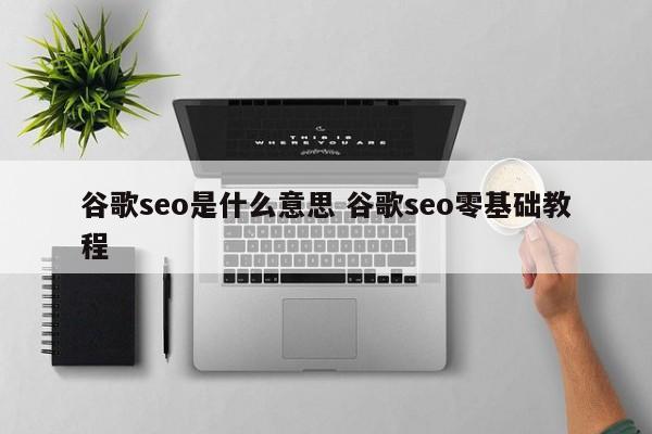 谷歌seo是什么意思 谷歌seo零基础教程