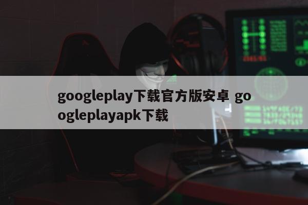 googleplay下载官方版安卓 googleplayapk下载