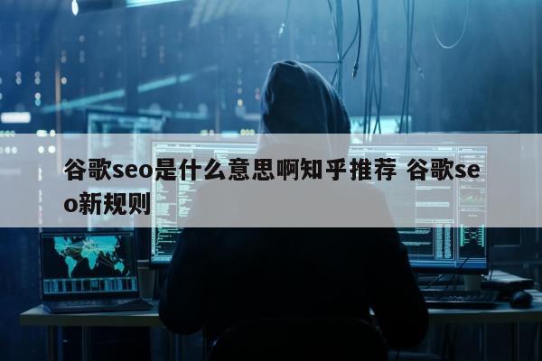 谷歌seo是什么意思啊知乎推荐 谷歌seo新规则