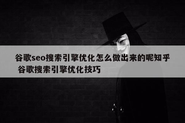 谷歌seo搜索引擎优化怎么做出来的呢知乎 谷歌搜索引擎优化技巧