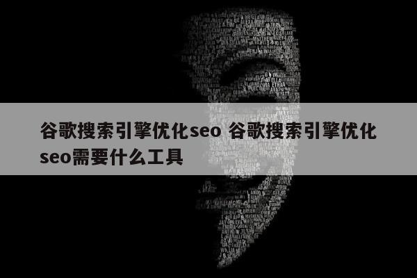 谷歌搜索引擎优化seo 谷歌搜索引擎优化seo需要什么工具