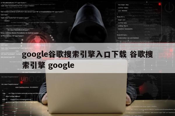 google谷歌搜索引擎入口下载 谷歌搜索引擎 google