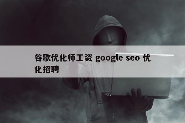 谷歌优化师工资 google seo 优化招聘