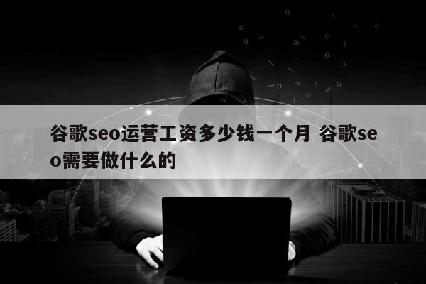 谷歌seo运营工资多少钱一个月 谷歌seo需要做什么的