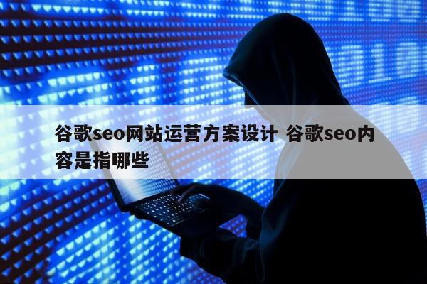 谷歌seo网站运营方案设计 谷歌seo内容是指哪些