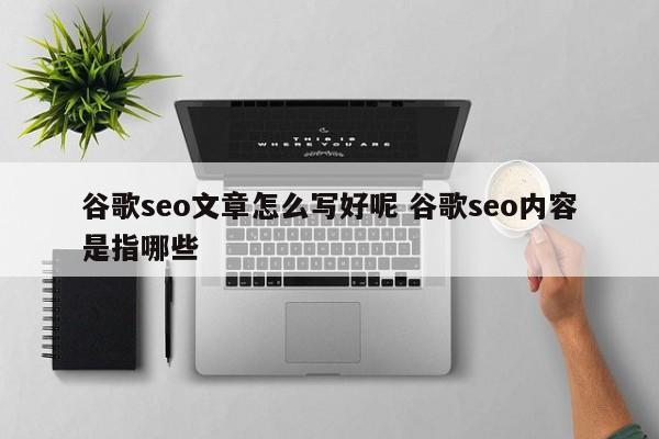 谷歌seo文章怎么写好呢 谷歌seo内容是指哪些