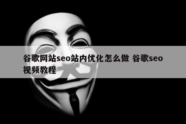 谷歌网站seo站内优化怎么做 谷歌seo视频教程