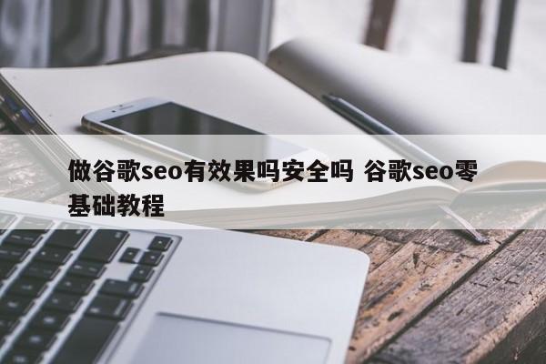 做谷歌seo有效果吗安全吗 谷歌seo零基础教程