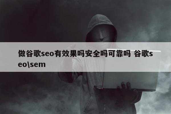 做谷歌seo有效果吗安全吗可靠吗 谷歌seo\sem