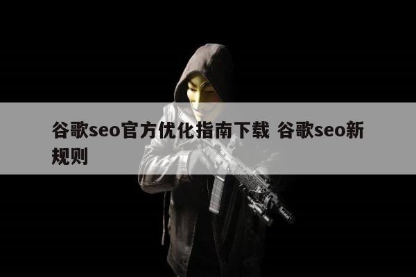 谷歌seo官方优化指南下载 谷歌seo新规则