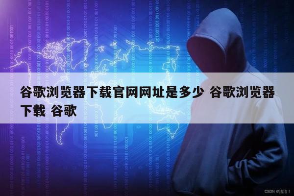 谷歌浏览器下载官网网址是多少 谷歌浏览器下载 谷歌