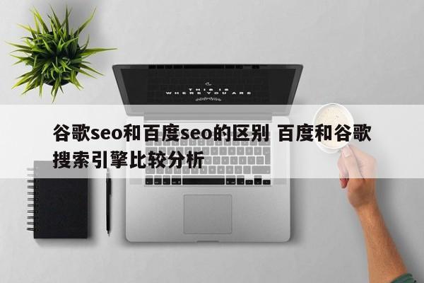 谷歌seo和百度seo的区别 百度和谷歌搜索引擎比较分析