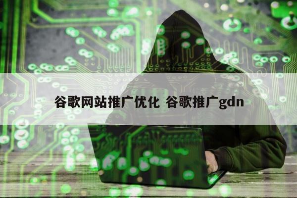 谷歌网站推广优化 谷歌推广gdn