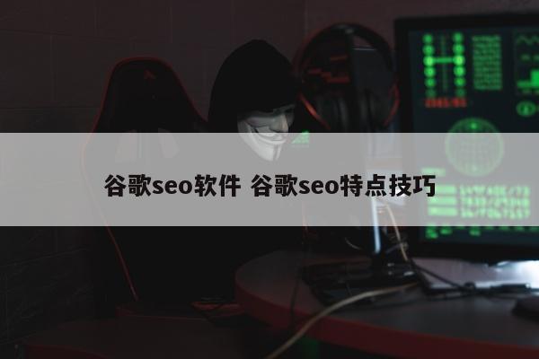 谷歌seo软件 谷歌seo特点技巧