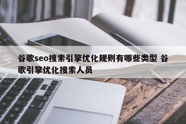 谷歌seo搜索引擎优化规则有哪些类型 谷歌引擎优化搜索人员