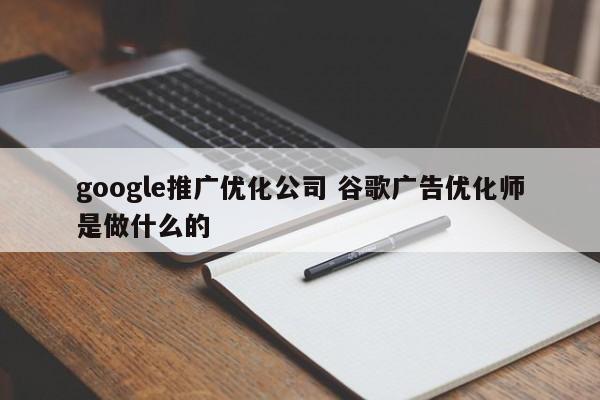 google推广优化公司 谷歌广告优化师是做什么的