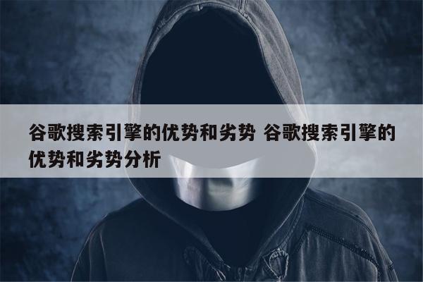 谷歌搜索引擎的优势和劣势 谷歌搜索引擎的优势和劣势分析