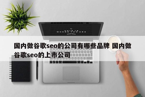 国内做谷歌seo的公司有哪些品牌 国内做谷歌seo的上市公司