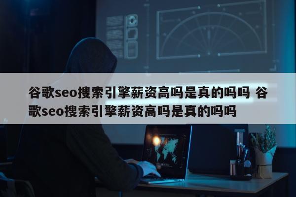 谷歌seo搜索引擎薪资高吗是真的吗吗 谷歌seo搜索引擎薪资高吗是真的吗吗