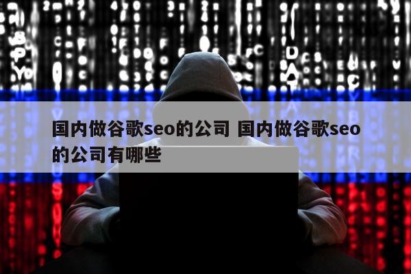 国内做谷歌seo的公司 国内做谷歌seo的公司有哪些