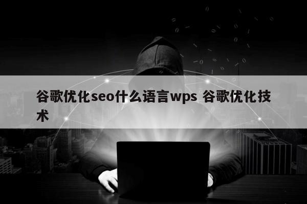 谷歌优化seo什么语言wps 谷歌优化技术