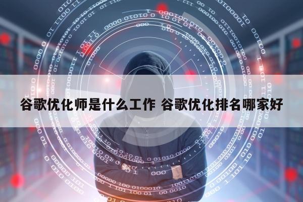 谷歌优化师是什么工作 谷歌优化排名哪家好