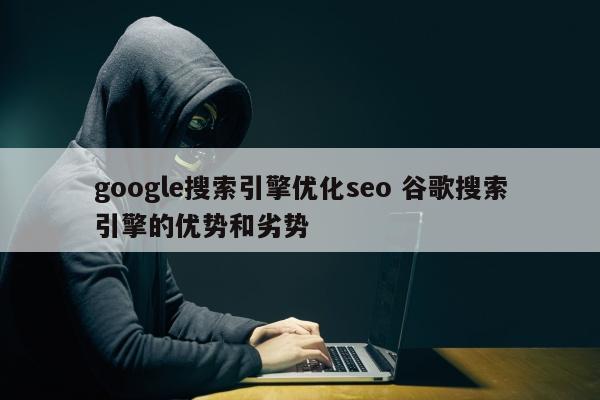 google搜索引擎优化seo 谷歌搜索引擎的优势和劣势