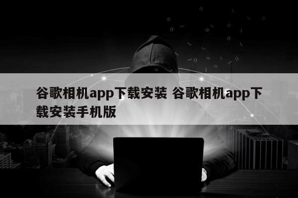 谷歌相机app下载安装 谷歌相机app下载安装手机版