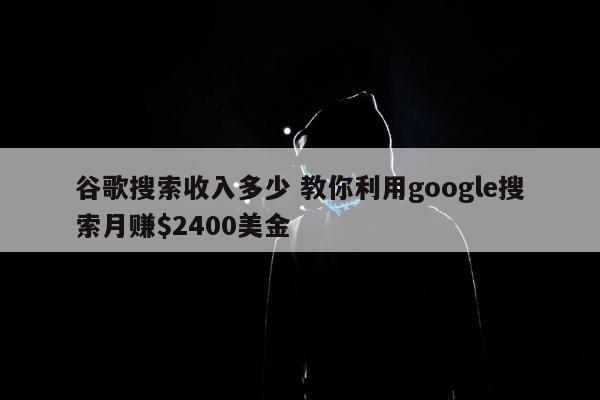 谷歌搜索收入多少 教你利用google搜索月赚00美金