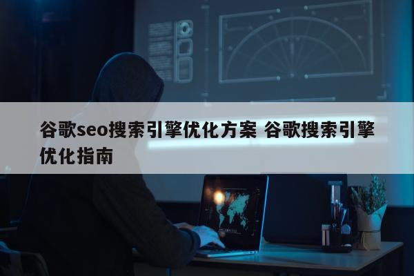 谷歌seo搜索引擎优化方案 谷歌搜索引擎优化指南