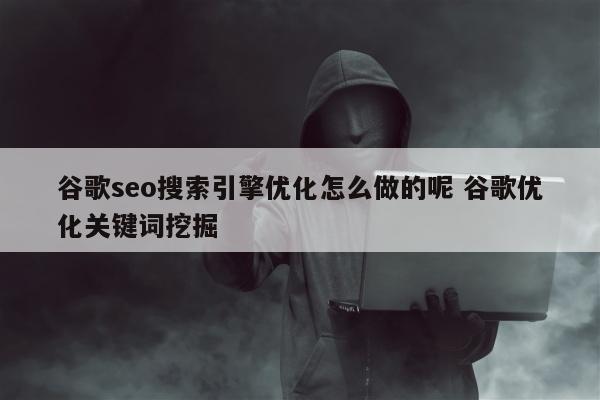 谷歌seo搜索引擎优化怎么做的呢 谷歌优化关键词挖掘