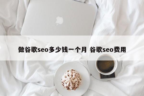 做谷歌seo多少钱一个月 谷歌seo费用