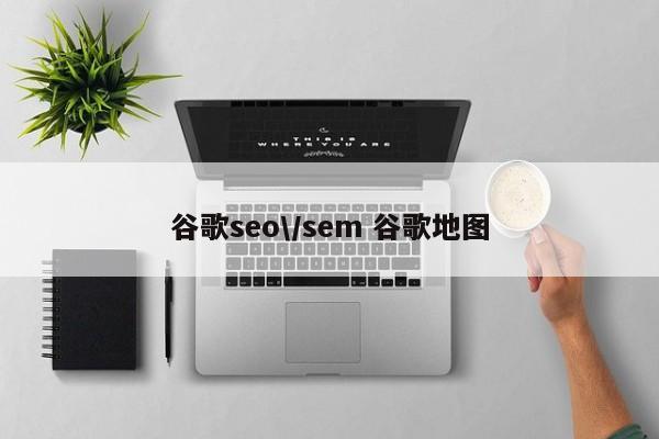 谷歌seo\/sem 谷歌地图