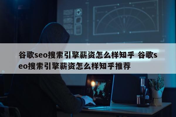 谷歌seo搜索引擎薪资怎么样知乎 谷歌seo搜索引擎薪资怎么样知乎推荐