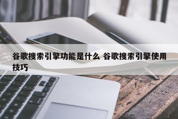 谷歌搜索引擎功能是什么 谷歌搜索引擎使用技巧