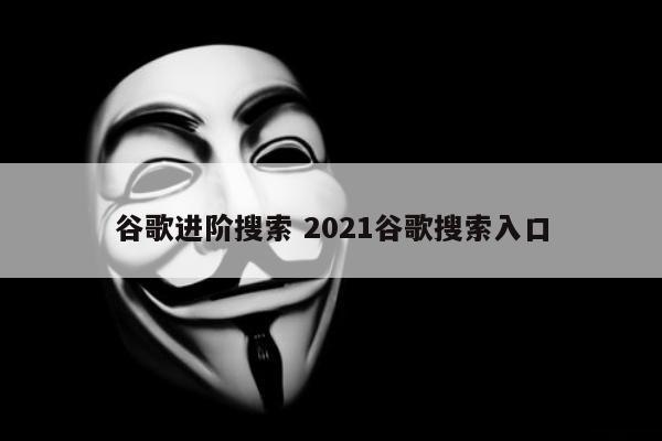 谷歌进阶搜索 2021谷歌搜索入口