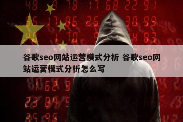 谷歌seo网站运营模式分析 谷歌seo网站运营模式分析怎么写