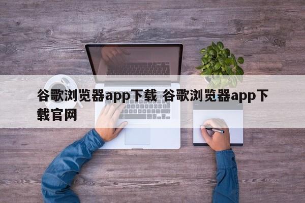 谷歌浏览器app下载 谷歌浏览器app下载官网