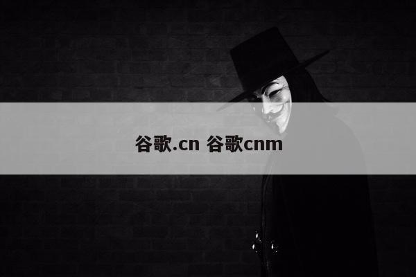 谷歌.cn 谷歌cnm