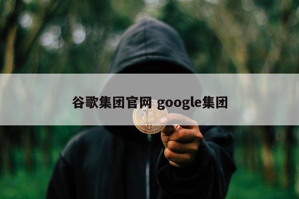 谷歌集团官网 google集团