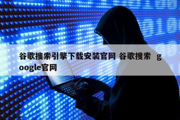 谷歌搜索引擎下载安装官网 谷歌搜索  google官网