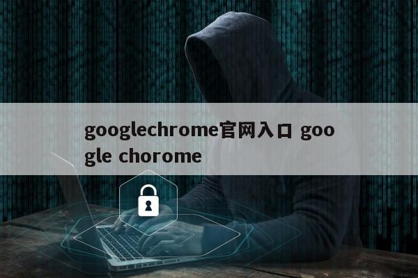 googlechrome官网入口 google chorome