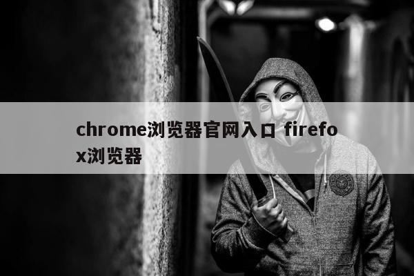 chrome浏览器官网入口 firefox浏览器