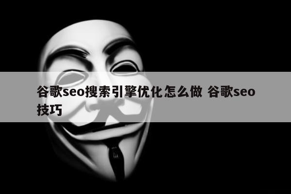 谷歌seo搜索引擎优化怎么做 谷歌seo技巧