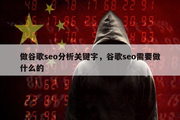 做谷歌seo分析关键字，谷歌seo需要做什么的