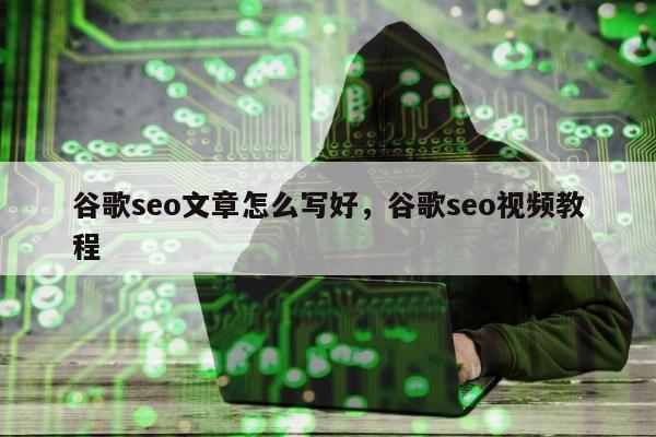 谷歌seo文章怎么写好	，谷歌seo视频教程