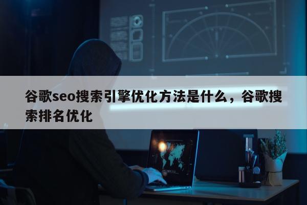 谷歌seo搜索引擎优化方法是什么，谷歌搜索排名优化