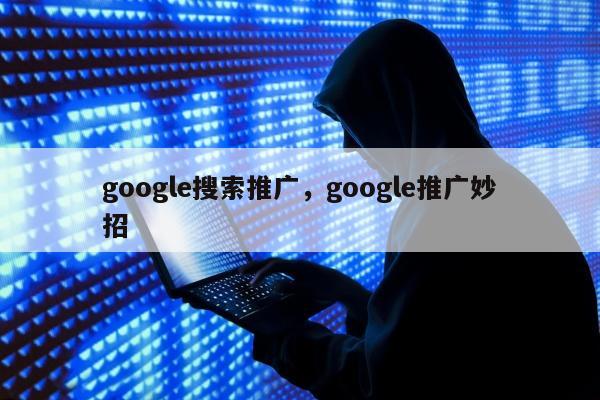 google搜索推广，google推广妙招