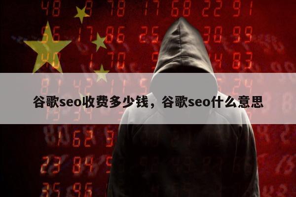 谷歌seo收费多少钱，谷歌seo什么意思